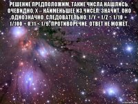 решение предположим, такие числа нашлись. очевидно, x – наименьшее из чисел, значит, оно однозначно. следовательно, 1/y + 1/z ≤ 1/10 + 1/100 = 0,11 < 1/9. противоречие. ответ не может. 