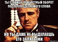 ты ставишь причастный оборот после определяемого слова но ты даже не выделаешь его запятыми