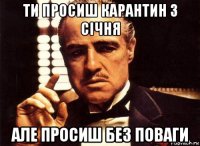 ти просиш карантин з січня але просиш без поваги