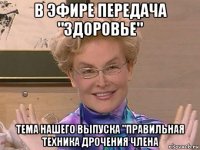 в эфире передача "здоровье" тема нашего выпуска "правильная техника дрочения члена