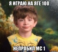 я играю на яге 100 непробил мс 1