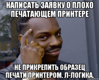 написать заявку о плохо печатающем принтере не прикрепить образец печати принтером. л-логика.