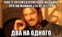 знаете почему беременная женщина против мужика это не честно два на одного