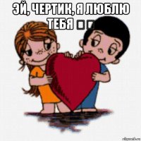 эй, чертик, я люблю тебя ❤️ 