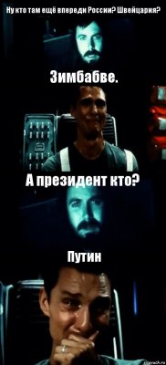 Ну кто там ещё впереди России? Швейцария? Зимбабве. А президент кто? Путин