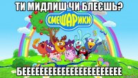 ти мидлиш чи блеєшь? беееееееееееееееееееееее