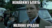 ненавижу блять мелких уродов