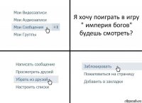 Я хочу поиграть в игру " империя богов" будешь смотреть?