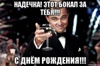 надечка! этот бокал за тебя!!! с днём рождения!!!