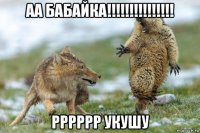 аа бабайка!!!!!!!!!!!!!!! рррррр укушу