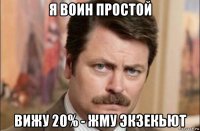 я воин простой вижу 20% - жму экзекьют