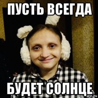 пусть всегда будет солнце