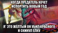 когда предатель хочет испортить новый год я* это жёлтый он убил красного и скинул ёлку