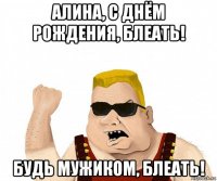 алина, с днём рождения, блеать! будь мужиком, блеать!