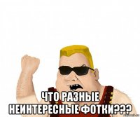  что разные неинтересные фотки???