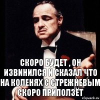 Скоро будет , он извинился и сказал что на коленях с стрежневым скоро приползёт