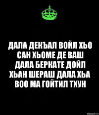 Дала Декъал войл хьо Сан хьоме Де Ваш
Дала беркате дойл хьан шераш Дала хьа воо ма гойтил тхун