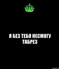 Я без тебя несмогу ТАБРЕЗ