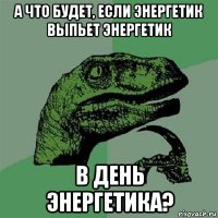 а что будет, если энергетик выпьет энергетик в день энергетика?