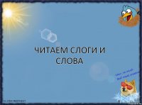 ЧИТАЕМ СЛОГИ И СЛОВА