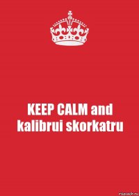 KEEP CALM and kalibrui skorkatru