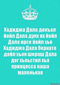 Хадиджа Дала декъал йойл Дала дукх ях йойл Дала ирсе йойл хьо Хадиджа Дала беркате дойл хьан шераш Дала дог хьоьстил хьа принцесса наша маленькая