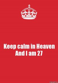 Keep calm in Heaven
And I am 27