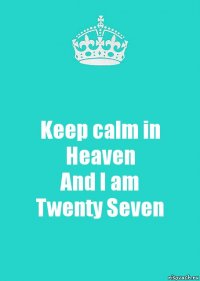 Keep calm in Heaven
And I am
Twenty Seven