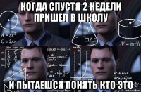 когда спустя 2 недели пришел в школу и пытаешся понять кто это