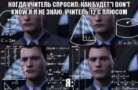 когда учитель спросил: как будет"i don't know.я:я не знаю. учитель:12 с плюсом я: