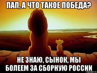 пап, а что такое победа? не знаю, сынок, мы болеем за сборную россии