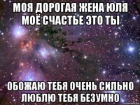 моя дорогая жена юля моё счастье это ты обожаю тебя очень сильно люблю тебя безумно