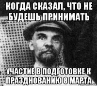 когда сказал, что не будешь принимать участие в подготовке к празднованию 8 марта