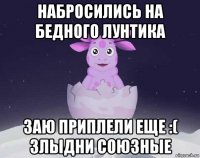 набросились на бедного лунтика заю приплели еще :( злыдни союзные