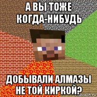 а вы тоже когда-нибудь добывали алмазы не той киркой?