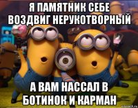 я памятник себе воздвиг нерукотворный а вам нассал в ботинок и карман