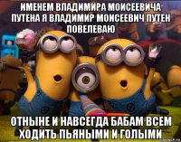 именем владимира моисеевича путена я владимир моисеевич путен повелеваю отныне и навсегда бабам всем ходить пьяными и голыми