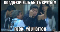 когда хочешь быть крутым fuck_you_bitch