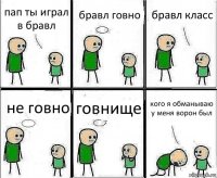 пап ты играл в бравл бравл говно бравл класс не говно говнище кого я обманываю у меня ворон был