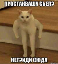 простаквашу сьел? нет?иди сюда