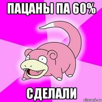 пацаны па 60% сделали