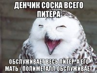 денчик соска всего питера обслуживает весь питер, а его мать - полиметалл обслуживает