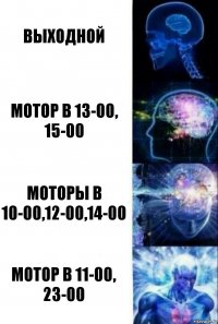 Выходной Мотор в 13-00, 15-00 Моторы в 10-00,12-00,14-00 Мотор в 11-00, 23-00