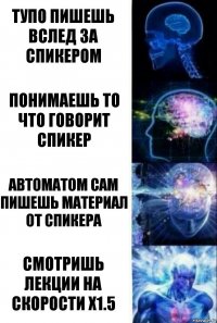 тупо пишешь вслед за спикером понимаешь то что говорит спикер автоматом сам пишешь материал от спикера смотришь лекции на скорости х1.5