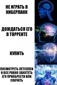 Не играть в Киберпанк Дождаться его в торренте Купить Посмотреть летсплеи и все равно захотеть его приобрести или скачать