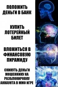 Положить деньги в банк Купить лотерейный билет Вложиться в финансовую пирамиду Скинуть деньги мошеннику на разблокировку аккаунта в ММО игре