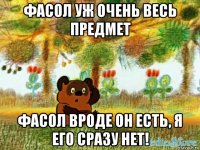 фасол уж очень весь предмет фасол вроде он есть, я его сразу нет!