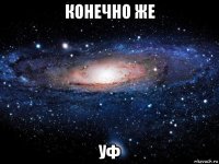 конечно же уф