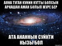 аяна туган кунин кутты болсын аркашан аман болып журе бер ата ананнын суйкти кызы бол