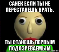 санек если ты не перестанешь врать, ты станешь первым подозреваемым